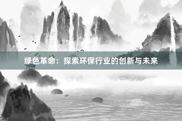 绿色革命：探索环保行业的创新与未来